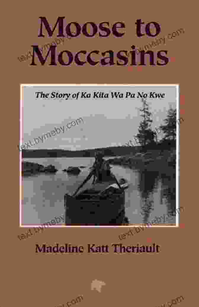 Book Cover Of 'The Story Of Ka Kita Wa Pa No Kwe' Featuring A Vibrant Native American Woman Adorned In Traditional Attire. Moose To Moccasins: The Story Of Ka Kita Wa Pa No Kwe