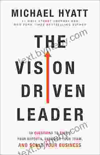 The Vision Driven Leader: 10 Questions To Focus Your Efforts Energize Your Team And Scale Your Business