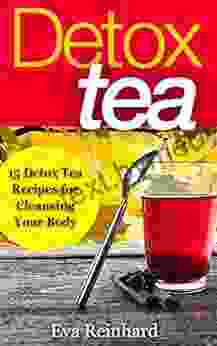 Detox Tea: 15 Detox Tea Recipes For Cleansing Your Body (Lose Weight Improve Skin Remove Toxins)