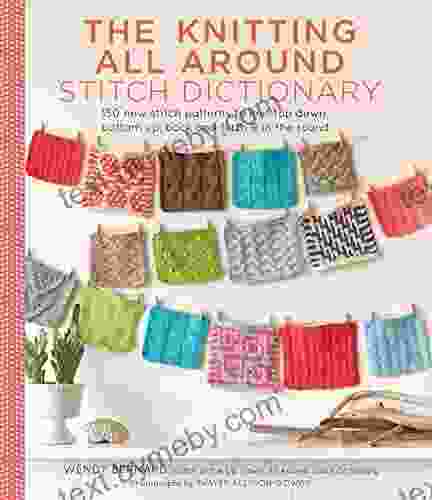 Knitting All Around Stitch Dictionary: 150 New Stitch Patterns To Knit Top Down Bottom Up Back And Forth In The Round