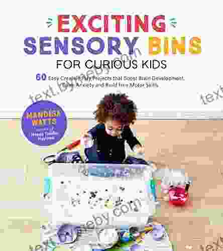 Exciting Sensory Bins For Curious Kids: 60 Easy Creative Play Projects That Boost Brain Development Calm Anxiety And Build Fine Motor Skills