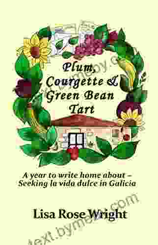 Plum Courgette Green Bean Tart: A Year To Write Home About Seeking La Vida Dulce In Galicia (Writing Home 1)