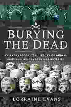 Burying the Dead: An Archaeological History of Burial Grounds Graveyards Cemeteries