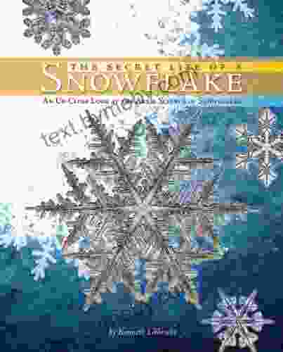 The Secret Life Of A Snowflake: An Up Close Look At The Art And Science Of Snowflakes