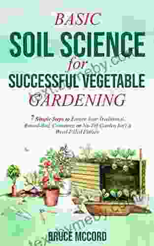 BASIC SOIL SCIENCE For SUCCESSFUL VEGETABLE GARDENING: 7 Simple Steps To Ensure Your Traditional Raised Bed Container Or No Till Garden Isn T A Weed Filled Failure