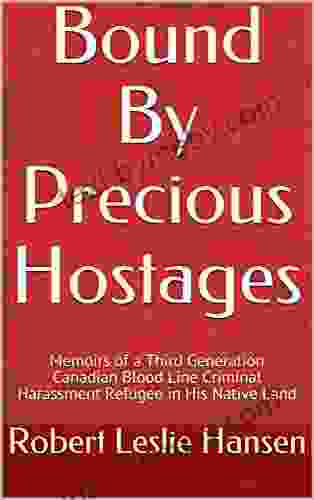 Bound By Precious Hostages: Memoirs Of A Third Generation Canadian Blood Line Criminal Harassment Refugee In His Native Land (On Schedule 1)