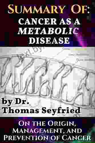 Summary Of: Cancer As A Metabolic Disease By Dr Thomas Seyfried On The Origin Management And Prevention Of Cancer : Including Texts By Dominic D Agostino And Travis Christofferson