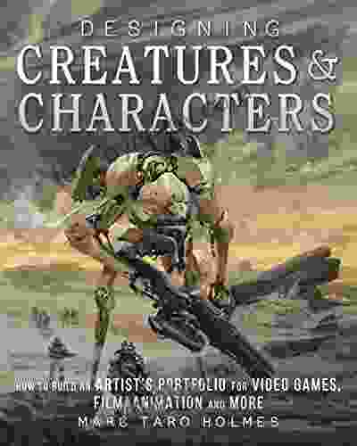 Designing Creatures And Characters: How To Build An Artist S Portfolio For Video Games Film Animation And More