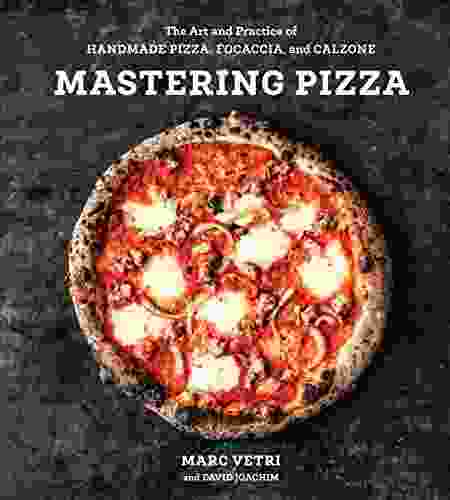 Mastering Pizza: The Art and Practice of Handmade Pizza Focaccia and Calzone A Cookbook