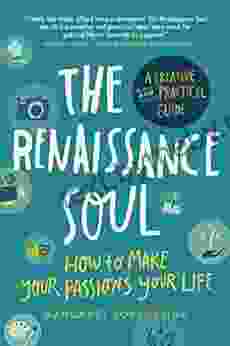 The Renaissance Soul: How To Make Your Passions Your Life A Creative And Practical Guide