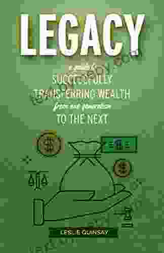 Legacy: A Guide To Successfully Transferring Wealth From One Generation To The Next