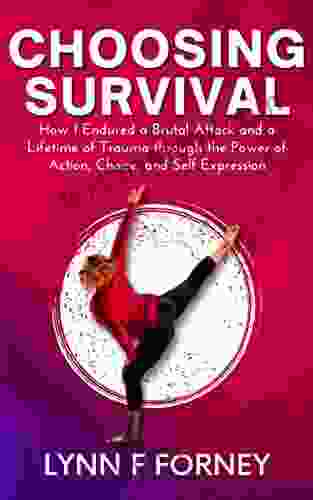 Choosing Survival: How I Endured a Brutal Attack and a Lifetime of Trauma through the Power of Action Choice and Self Expression