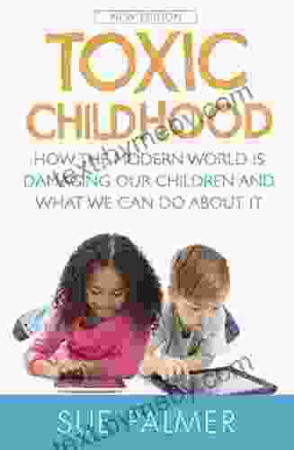 Toxic Childhood: How The Modern World Is Damaging Our Children And What We Can Do About It