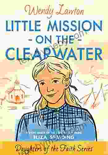 Little Mission On The Clearwater: A Story Based On The Life Of Young Eliza Spalding (Daughters Of The Faith Series)