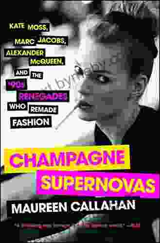 Champagne Supernovas: Kate Moss Marc Jacobs Alexander McQueen And The 90s Renegades Who Remade Fashion