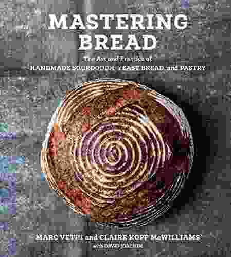 Mastering Bread: The Art And Practice Of Handmade Sourdough Yeast Bread And Pastry A Baking