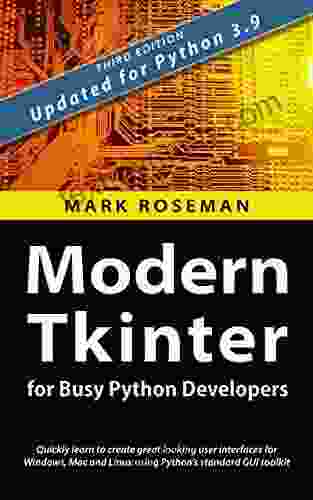 Modern Tkinter For Busy Python Developers: Quickly Learn To Create Great Looking User Interfaces For Windows Mac And Linux Using Python S Standard GUI Toolkit