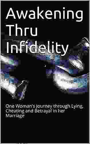 Awakening Thru Infidelity: One Woman s Journey through Lying Cheating and Betrayal in her Marriage to her own Clarity and Peace