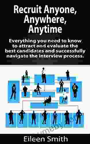 Recruit Anyone Anywhere Any Place: Everything You Need To Know To Attract And Evaluate The Best Candidates And Successfully Navigate The Interview Process Recruiter Advisor LLC EBook 1)