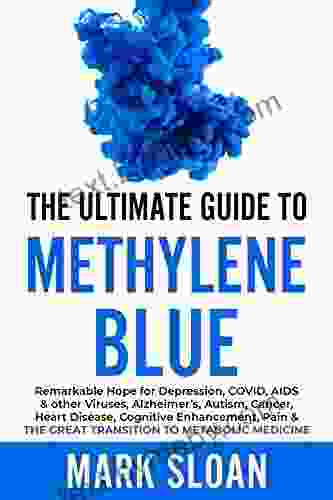 The Ultimate Guide to Methylene Blue: Remarkable Hope for Depression COVID AIDS other Viruses Alzheimer s Autism Cancer Heart Disease Cognitive Targeting Mitochondrial Dysfunction)