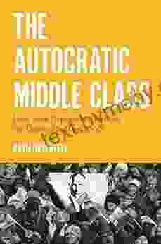 The Autocratic Middle Class: How State Dependency Reduces The Demand For Democracy (Princeton Studies In Political Behavior 26)