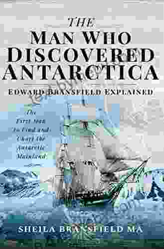 The Man Who Discovered Antarctica: Edward Bransfield Explained: The First Man To Find And Chart The Antarctic Mainland