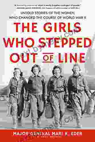 The Girls Who Stepped Out of Line: Untold Stories of the Women Who Changed the Course of World War II (Feminist History for Adults)