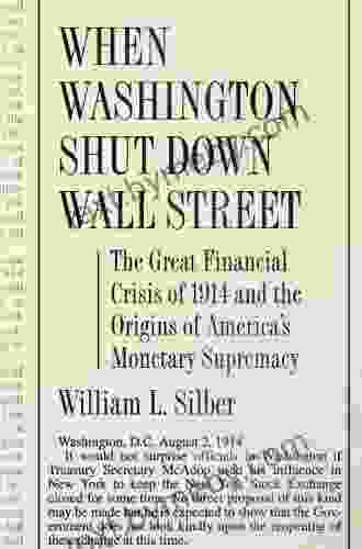 When Washington Shut Down Wall Street: The Great Financial Crisis Of 1914 And The Origins Of America S Monetary Supremacy