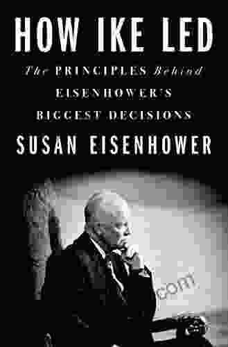 How Ike Led: The Principles Behind Eisenhower S Biggest Decisions