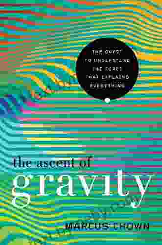 The Ascent of Gravity: The Quest to Understand the Force that Explains Everything