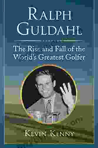 Ralph Guldahl: The Rise and Fall of the World s Greatest Golfer