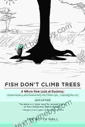 Fish Don t Climb Trees: A Whole New Look at Dyslexia: Understanding and Overcoming the Challenges Enjoying the Gift