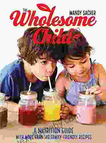 The Wholesome Child: A Nutrition Guide With More Than 140 Family Friendly Recipes