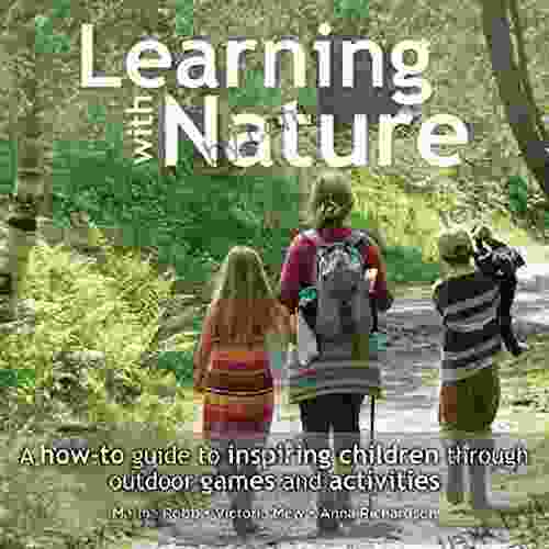 Learning With Nature: A How To Guide To Inspiring Children Through Outdoor Games And Activities