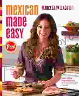 Mexican Made Easy: Everyday Ingredients Extraordinary Flavor: A Cookbook