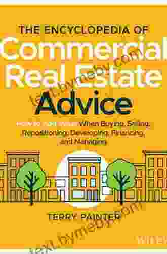 The Encyclopedia of Commercial Real Estate Advice: How to Add Value When Buying Selling Repositioning Developing Financing and Managing