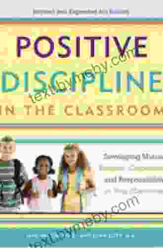 Positive Discipline In The Classroom: Developing Mutual Respect Cooperation And Responsibility In Your Classroom