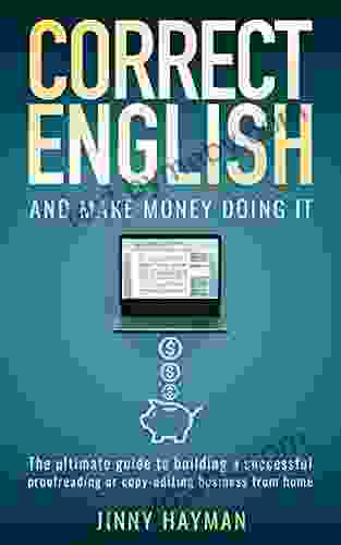 Correct English And Make Money Doing It: The Ultimate Guide To Building A Successful Proofreading Or Copy Editing Business From Home