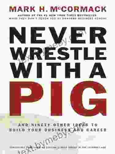 Never Wrestle With A Pig: And Ninety Other Ideas To Build Your Business And Career