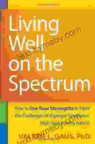 Living Well On The Spectrum: How To Use Your Strengths To Meet The Challenges Of Asperger Syndrome/High Functioning Autism