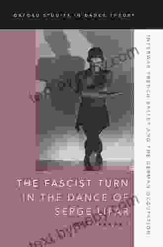 The Fascist Turn in the Dance of Serge Lifar: Interwar French Ballet and the German Occupation (Oxford Studies in Dance Theory)