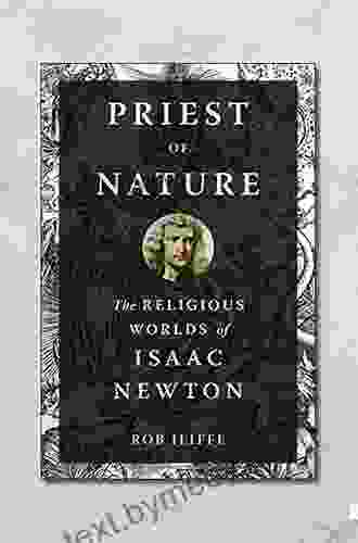 Priest Of Nature: The Religious Worlds Of Isaac Newton