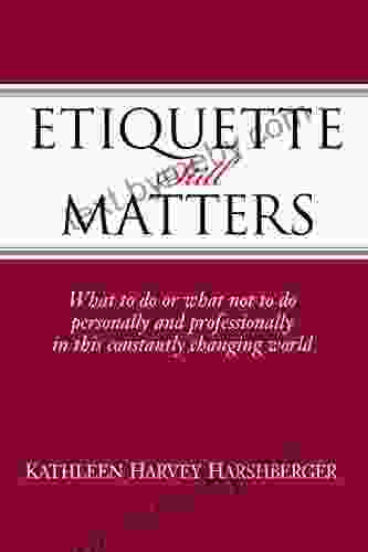 Etiquette Still Matters: What To Do Or What Not To Do Personally And Professionally In This Constantly Changing World